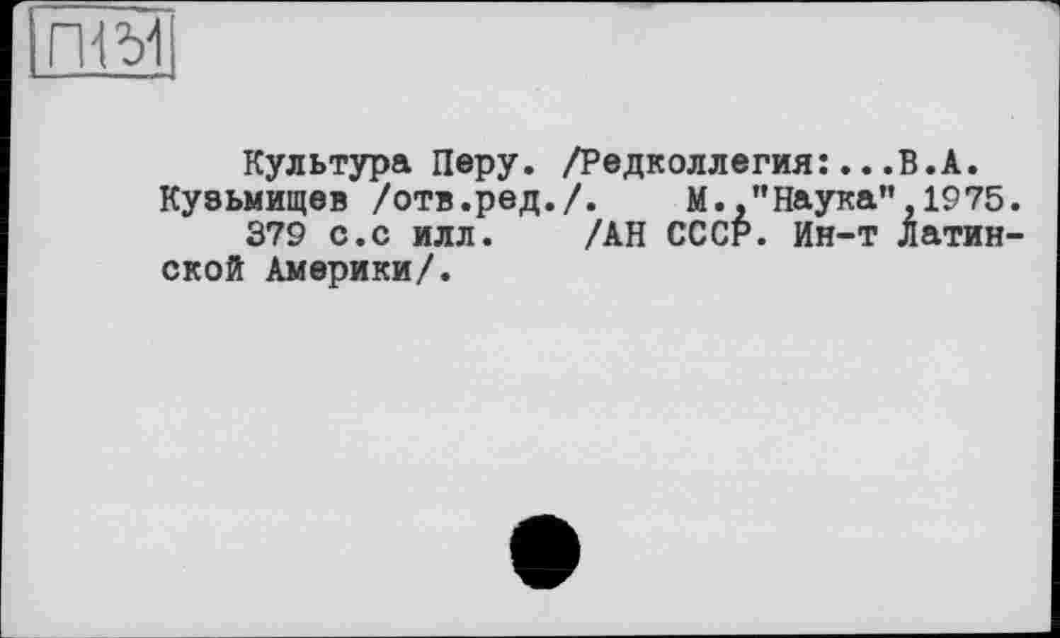 ﻿
Культура Перу. /Редколлегия:...В.А.
Куеьмищев /отв.ред./. М.."Наука" 1975.
379 с.с илл. /АН СССР. Ин-т Латинской Америки/.